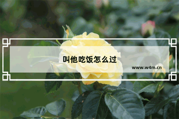 叫他吃饭怎么过