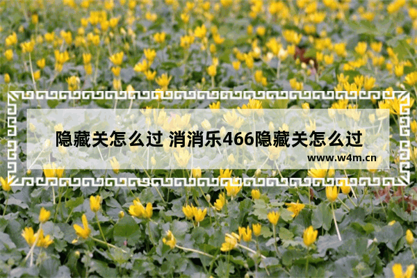 隐藏关怎么过 消消乐466隐藏关怎么过