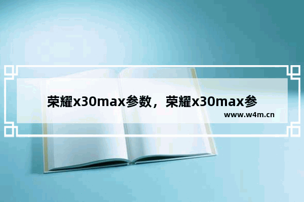 荣耀x30max参数，荣耀x30max参数配置详情