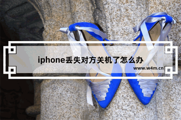 iphone丢失对方关机了怎么办