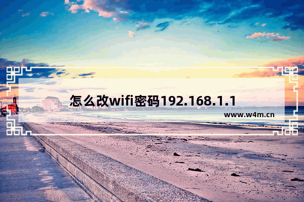 怎么改wifi密码192.168.1.1 手机怎么改wifi密码192.168.1.1管理员密码