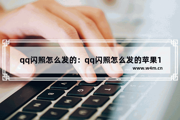 qq闪照怎么发的：qq闪照怎么发的苹果12