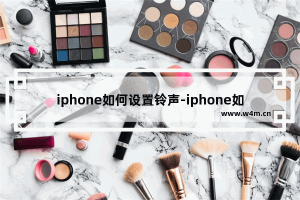 iphone如何设置铃声-iphone如何设置铃声很大多媒体声音小