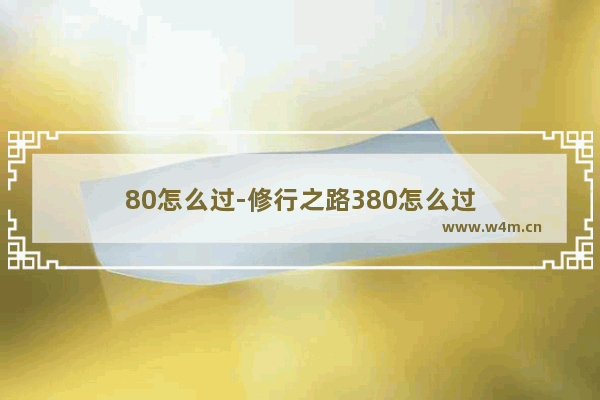 80怎么过-修行之路380怎么过