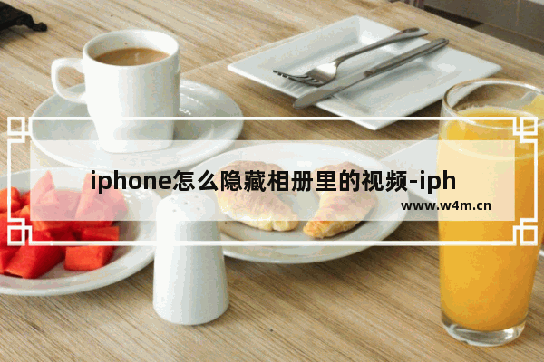 iphone怎么隐藏相册里的视频-iphone怎么隐藏相册里的视频跟图片