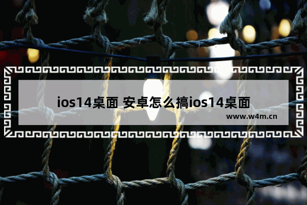 ios14桌面 安卓怎么搞ios14桌面