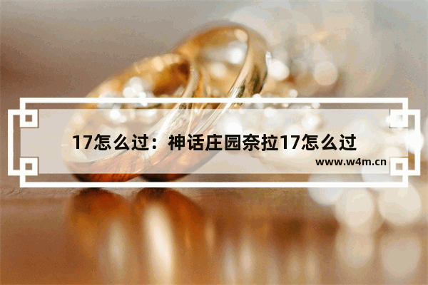 17怎么过：神话庄园奈拉17怎么过