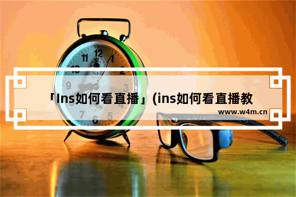 「Ins如何看直播」(ins如何看直播教程)