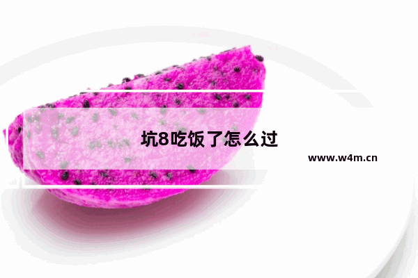 坑8吃饭了怎么过