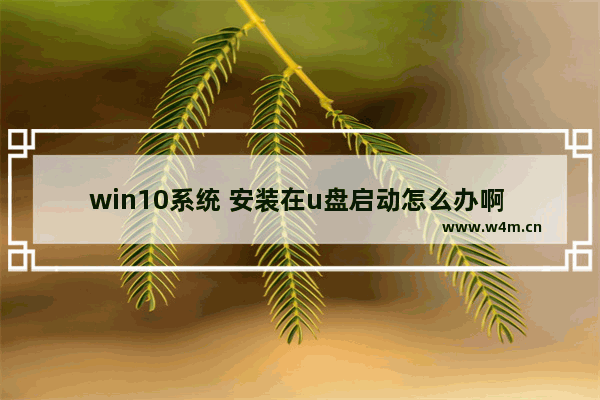 win10系统 安装在u盘启动怎么办啊 Win10系统的U盘启动安装方法