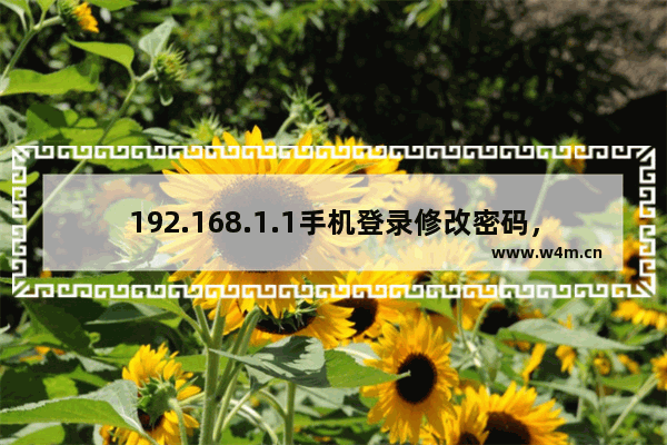 192.168.1.1手机登录修改密码，192.168.1.1手机登录修改密码忘记原密码