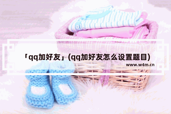 「qq加好友」(qq加好友怎么设置题目)