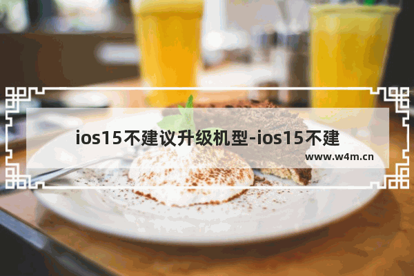 ios15不建议升级机型-ios15不建议升级机型x