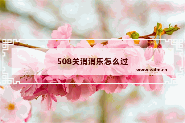 508关消消乐怎么过