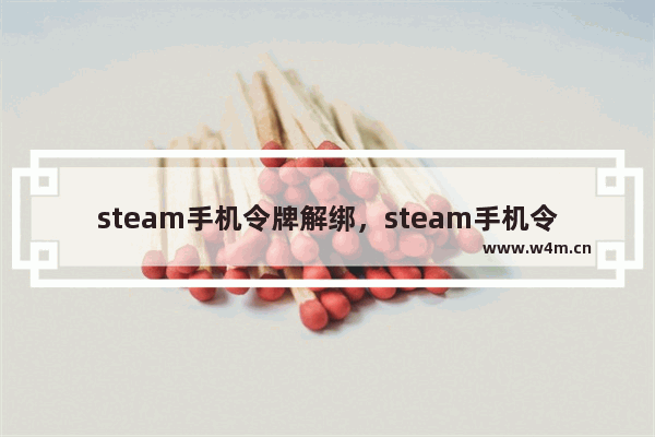 steam手机令牌解绑，steam手机令牌解绑后会被连坐吗