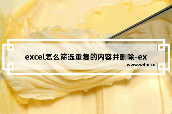 excel怎么筛选重复的内容并删除-excel怎么筛选重复的内容并删除非重复内容