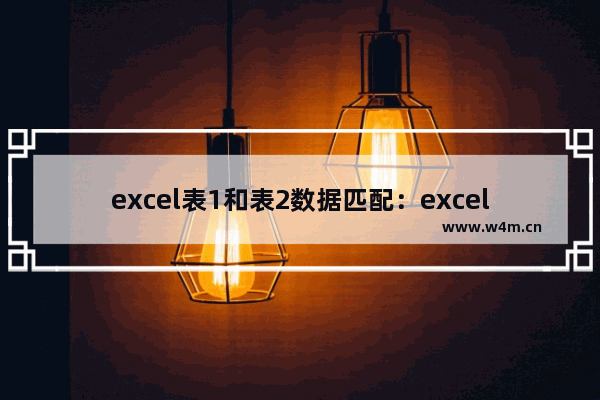 excel表1和表2数据匹配：excel表1和表2数据匹配出错怎么办