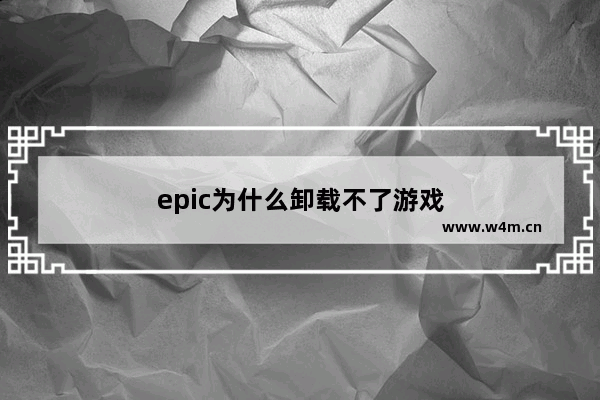 epic为什么卸载不了游戏