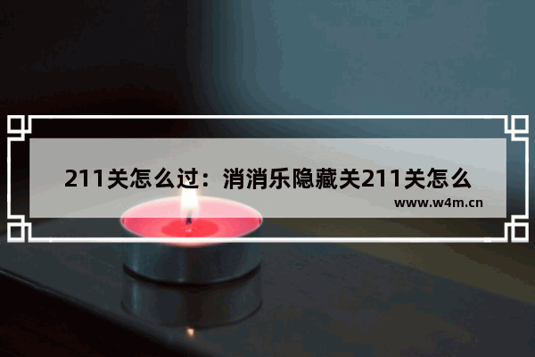 211关怎么过：消消乐隐藏关211关怎么过攻略教程