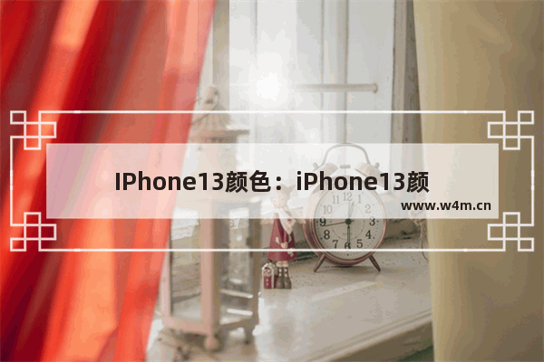 IPhone13颜色：iPhone13颜色怎么选