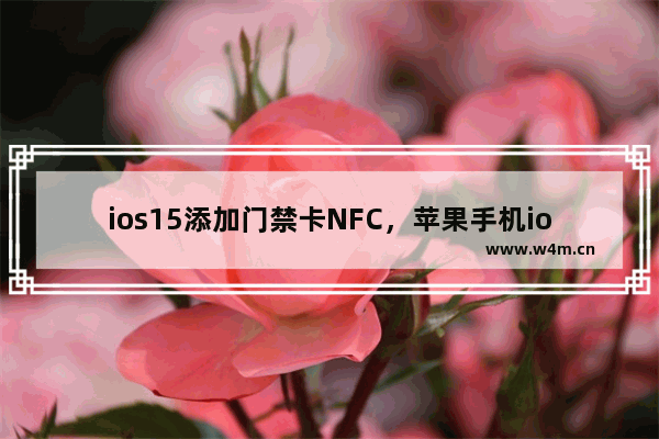 ios15添加门禁卡NFC，苹果手机ios15添加门禁卡NFC