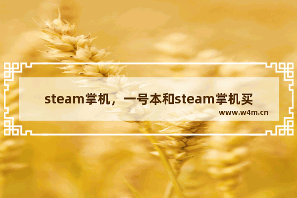 steam掌机，一号本和steam掌机买哪个好