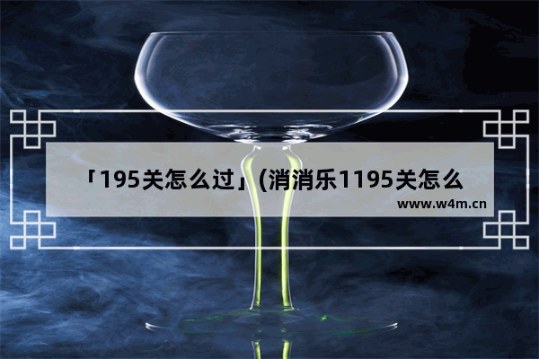 「195关怎么过」(消消乐1195关怎么过攻略教程)