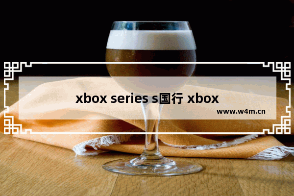 xbox series s国行 xbox series s国行怎么跨区