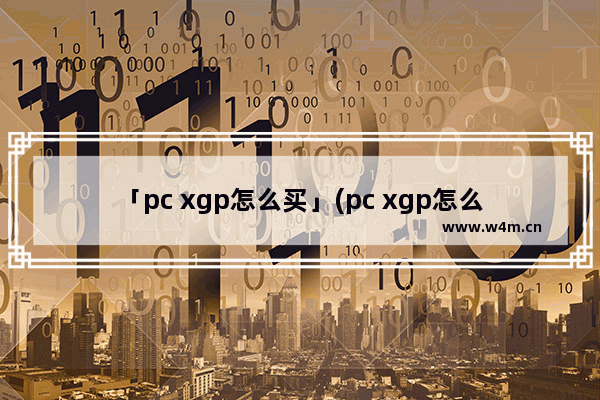 「pc xgp怎么买」(pc xgp怎么买便宜)