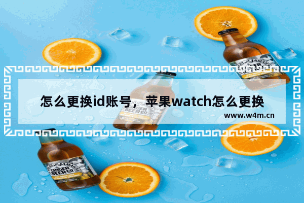 怎么更换id账号，苹果watch怎么更换id账号