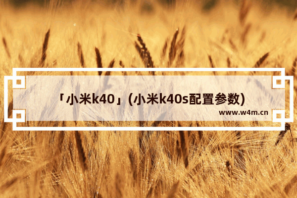 「小米k40」(小米k40s配置参数)