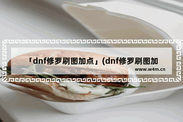 「dnf修罗刷图加点」(dnf修罗刷图加点95)