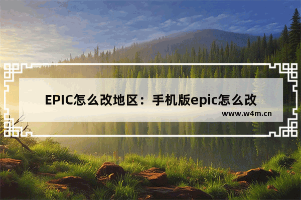 EPIC怎么改地区：手机版epic怎么改地区