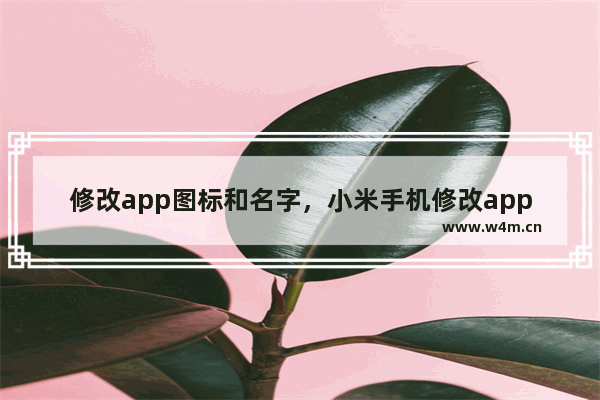 修改app图标和名字，小米手机修改app图标和名字