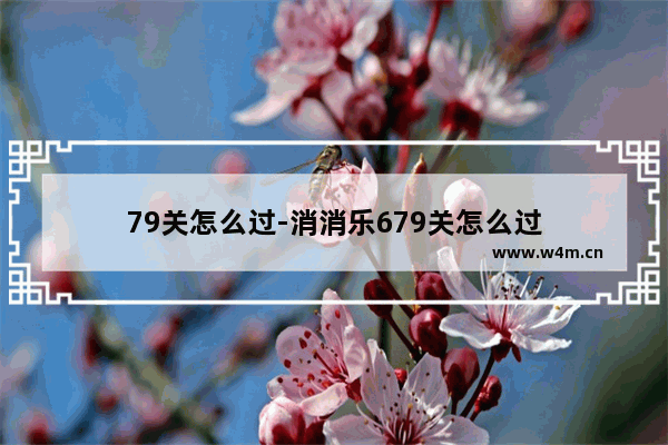 79关怎么过-消消乐679关怎么过