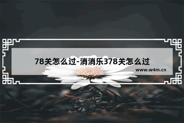 78关怎么过-消消乐378关怎么过