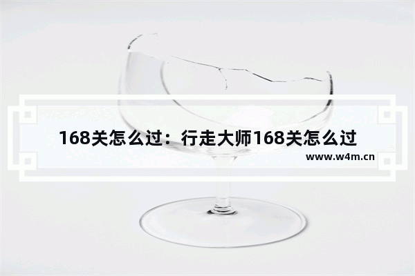 168关怎么过：行走大师168关怎么过