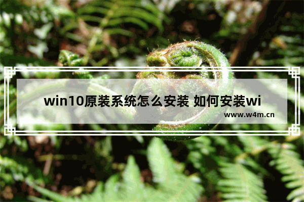 win10原装系统怎么安装 如何安装win10原版系统