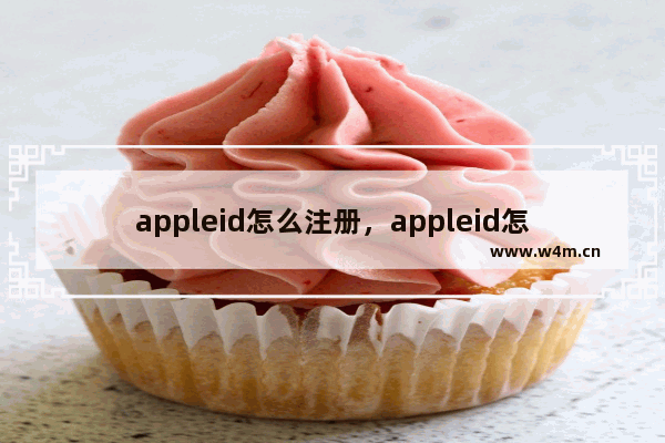 appleid怎么注册，appleid怎么注册新的视频