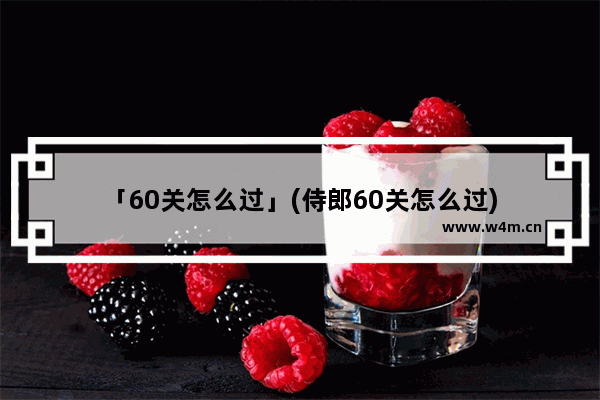 「60关怎么过」(侍郎60关怎么过)