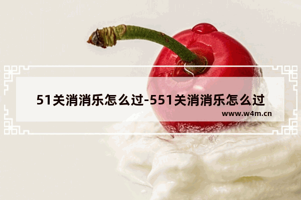 51关消消乐怎么过-551关消消乐怎么过