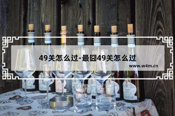 49关怎么过-最囧49关怎么过