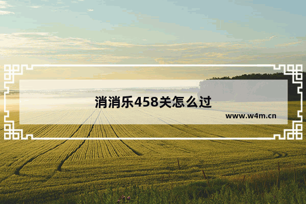 消消乐458关怎么过