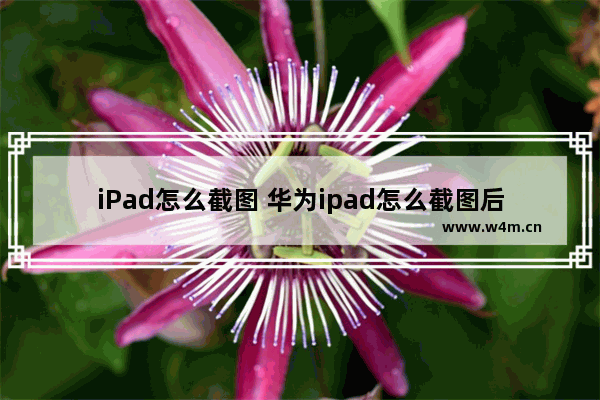 iPad怎么截图 华为ipad怎么截图后保存到相片