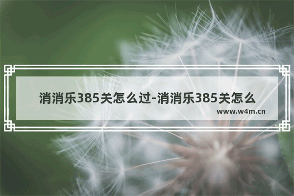 消消乐385关怎么过-消消乐385关怎么过教程