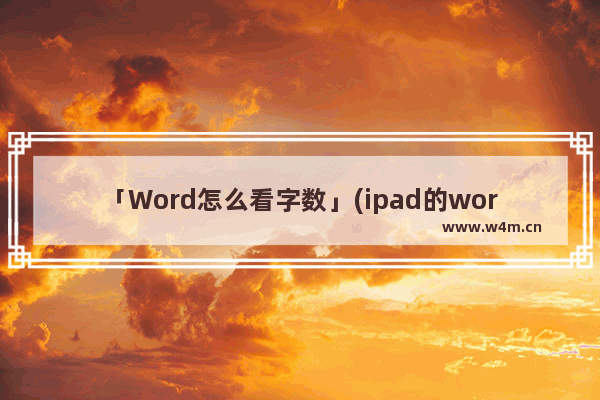 「Word怎么看字数」(ipad的word怎么看字数)