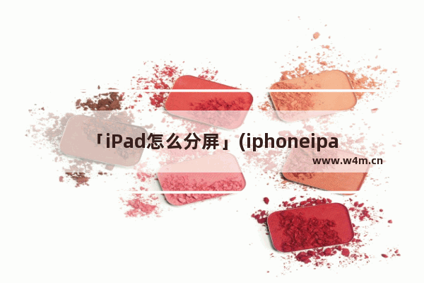 「iPad怎么分屏」(iphoneipad怎么分屏)