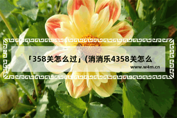 「358关怎么过」(消消乐4358关怎么过)