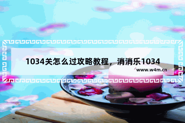 1034关怎么过攻略教程，消消乐1034关怎么过攻略教程