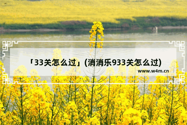 「33关怎么过」(消消乐933关怎么过)